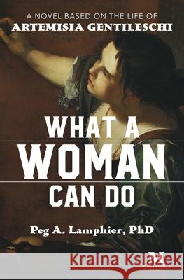 What a Woman Can Do: A Novel Based on the Life of Artemisia Gentileschi Peg a Lamphier 9781947431348 Barbera Foundation Inc - książka