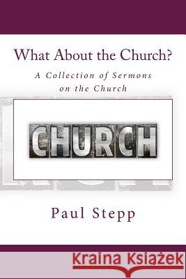 What About the Church?: A Collection of Sermons on the Church Stepp, Paul 9781511894364 Createspace Independent Publishing Platform - książka