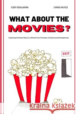 What About the Movies: Exploring Cinema's Place in a World Full of Screens, Streams and Smartphones Cody Benjamin, Chris Hayes 9781794844681 Lulu.com - książka
