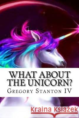 What About the Unicorn? Stanton IV, Gregory Russell 9781720485377 Createspace Independent Publishing Platform - książka