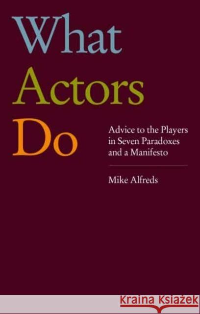 What Actors Do: Advice to the Players in Seven Paradoxes and a Manifesto Mike Alfreds 9781839041419 Nick Hern Books - książka