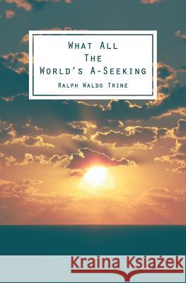 What All The World's A-Seeking: Or, The Vital Law of True Life, True Greatness Power and Happiness Trine, Ralph Waldo 9781482609318 Createspace - książka