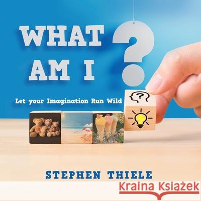 What Am I?: Let Your Imagination Run Wild Stephen Thiele 9781984506320 Xlibris Au - książka