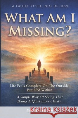 What Am I Missing?: Life feels complete on the outside, but not within. A simple way of seeing that brings a quiet inner clarity. Sareen, Sanjeev 9798195503581 Independently Published - książka