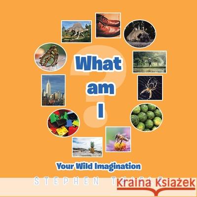 What Am I?: Your Wild Imagination Stephen Thiele 9781796009644 Xlibris Au - książka