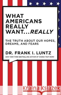 What Americans Really Want... Really: The Truth about Our Hopes, Dreams, and Fears Frank Luntz 9781401322816 Hyperion Books - książka