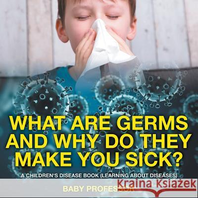 What Are Germs and Why Do They Make You Sick? A Children's Disease Book (Learning About Diseases) Baby Professor 9781541904880 Baby Professor - książka