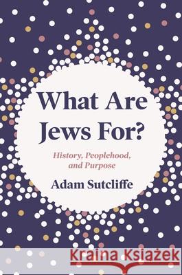 What Are Jews For?: History, Peoplehood, and Purpose Adam Sutcliffe 9780691188805 Princeton University Press - książka