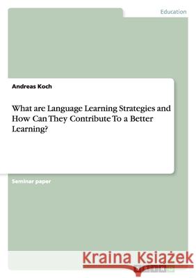 What are Language Learning Strategies and How Can They Contribute To a Better Learning? Andreas Koch 9783640119585 Grin Verlag - książka