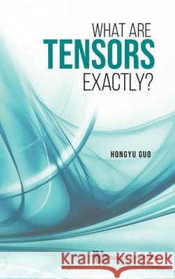 What Are Tensors Exactly? Hongyu Guo 9789811241017 World Scientific Publishing Company - książka