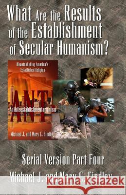 What Are the Results of the Establishment of Secular Humanism Mary C Findley, Michael J Findley 9781499726022 Createspace Independent Publishing Platform - książka