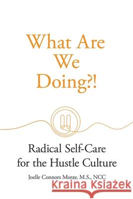 What Are We Doing?!: Radical Self-Care for the Hustle Culture Joelle Moray 9781955750967 Networlding Publishing - książka