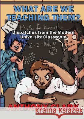 What Are We Teaching Them?: Dispatches from the Modern University Classroom Clark, Anthony 9781716969959 Lulu.com - książka