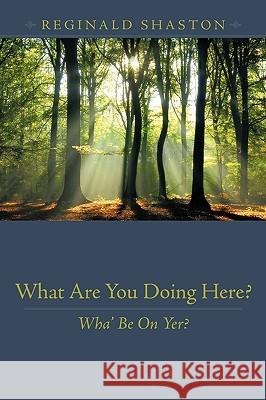 What Are You Doing Here?: Wha' Be on Yer? Shaston, Reginald 9781449025366 Authorhouse - książka