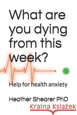 What Are You Dying from This Week?: Help for Health Anxiety Heather Shearer 9781792019883 Independently Published - książka