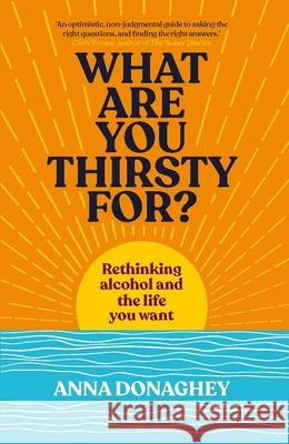 What Are You Thirsty For?: Rethinking alcohol and the life you want Anna Donaghey 9781915780607 New River Books Ltd - książka