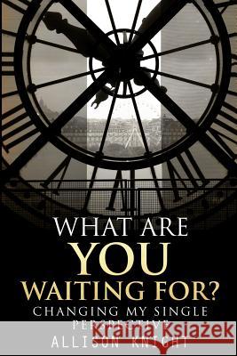 What Are You Waiting For?: Changing My Single Perspective Allison Knight 9781517010942 Createspace - książka