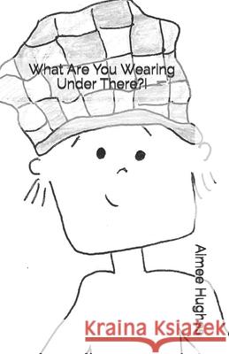 What Are You Wearing Under There?! Aimee Hughes 9781514670347 Createspace Independent Publishing Platform - książka