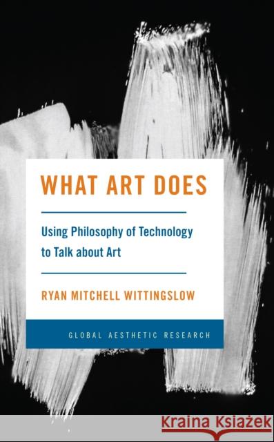What Art Does: Using Philosophy of Technology to Talk about Art Ryan Mitchell Wittingslow 9781538167328 Rowman & Littlefield - książka
