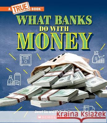 What Banks Do with Money: Loans, Interest Rates and Investments (a True Book: Money) Janet Liu Melinda Liu 9781339004969 Scholastic Press - książka