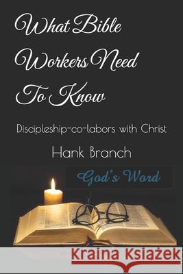 What Bible Workers Need to Know: Discipleship-Co-Labors with Christ Hank Branch 9781482781991 Createspace - książka