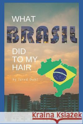 What Brasil Did to My Hair: Thoughts on a Mormon Mission Jared Dahl 9781095266175 Independently Published - książka