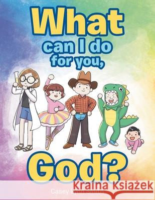 What Can I Do for You, God? Casey Lynn Smith 9781664218239 WestBow Press - książka