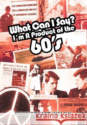 What Can I Say? I'm a Product of the 60's. Welch, Anne Stuart 9781456767211 Authorhouse - książka