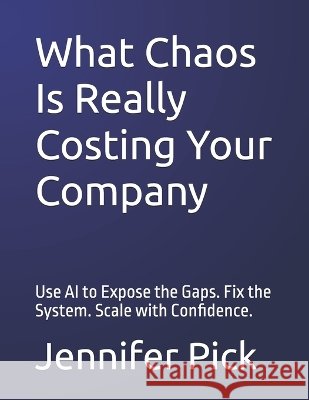 What Chaos Is Really Costing Your Company: Use AI to Expose the Gaps. Fix the System. Scale with Confidence. Pick, Jennifer 9798189928703 Independently Published - książka