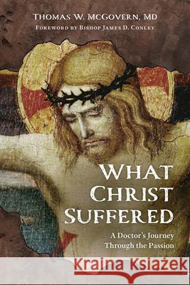 What Christ Suffered: A Doctor's Journey Through the Passion Thomas W. McGovern 9781681925769 Our Sunday Visitor (IN) - książka