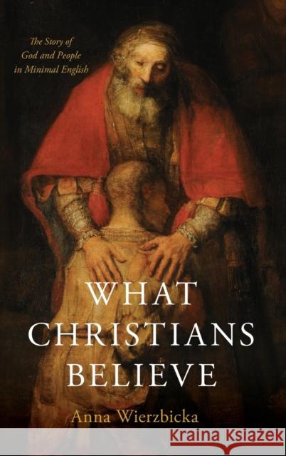 What Christians Believe: The Story of God and People in Minimal English Wierzbicka, Anna 9780190855284 Oxford University Press, USA - książka