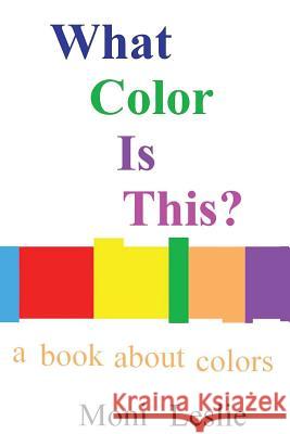 What Color Is This?: A Book About Colors Leslie, Moni 9781530021789 Createspace Independent Publishing Platform - książka