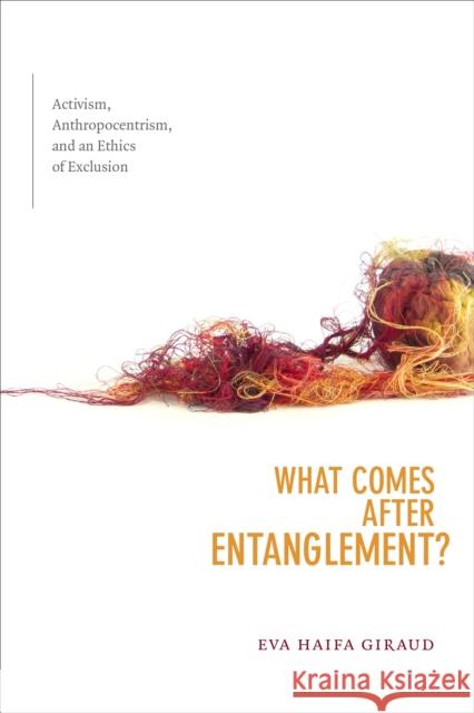 What Comes After Entanglement?: Activism, Anthropocentrism, and an Ethics of Exclusion Eva Haifa Giraud 9781478005483 Duke University Press - książka