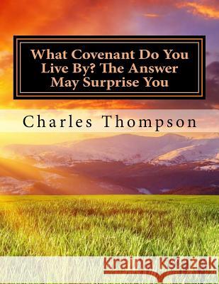 What Covenant Do You Live By? The Answer May Surprise You: Bible Study Thompson, Charles 9781542479684 Createspace Independent Publishing Platform - książka