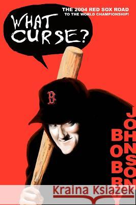 What Curse?: The 2004 Red Sox Road to the World Championship! Johnson, Bobby 9780595337804 iUniverse - książka