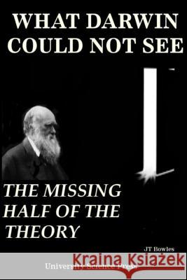 What Darwin Could Not See-The Missing Half of the Theory - Standard Edition Jeff T. Bowles 9781539355229 Createspace Independent Publishing Platform - książka