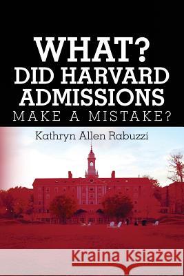 What? Did Harvard Admissions Make a Mistake? Kathryn Allen Rabuzzi 9781546328223 Createspace Independent Publishing Platform - książka