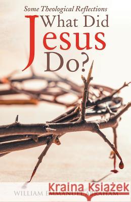 What Did Jesus Do?: Some Theological Reflections William Emmanuel Abraham 9781512785623 Westbow Press - książka