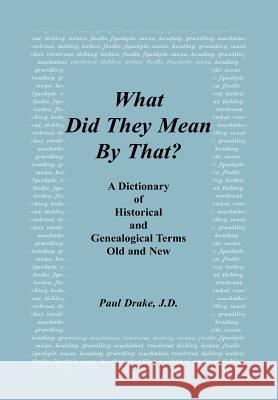 What Did They Mean By That? A Dictionary of Historical and Genealogical Terms, Old and New Paul Drake 9780788425004 Heritage Books - książka