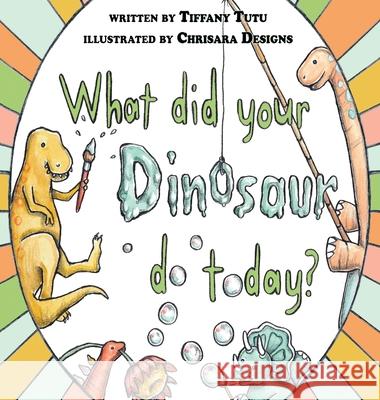 What Did Your Dinosaur Do Today Tiffany Tutu Chrisara Designs 9781951772659 Kids Book Press - książka