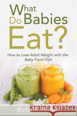 What Do Babies Eat?: How to Lose Adult Weight with the Baby Food Diet Richard Parker 9781635014884 Speedy Publishing LLC - książka