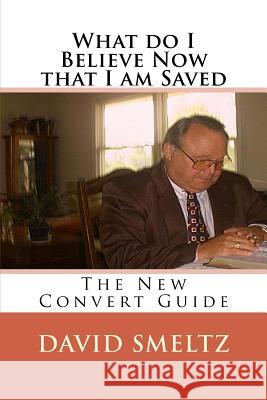 What do I Believe Now that I am Saved: The New Convert Guide Smeltz Sr, David N. 9781522814320 Createspace Independent Publishing Platform - książka