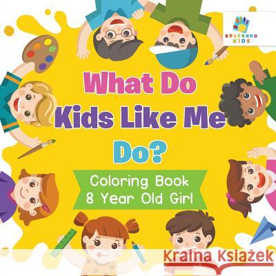 What Do Kids Like Me Do? Coloring Book 8 Year Old Girl Educando Kids 9781645211006 Educando Kids - książka