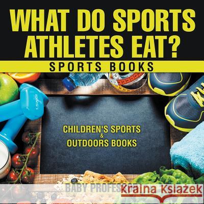 What Do Sports Athletes Eat? - Sports Books Children's Sports & Outdoors Books Baby Professor   9781541938410 Baby Professor - książka