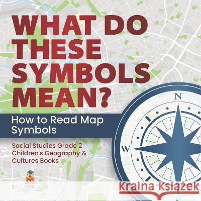 What Do These Symbols Mean? How to Read Map Symbols Social Studies Grade 2 Children\'s Geography & Cultures Books Baby Professor 9781541987456 Baby Professor - książka