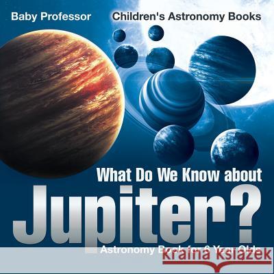 What Do We Know about Jupiter? Astronomy Book for 6 Year Old Children's Astronomy Books Baby Professor   9781541913578 Baby Professor - książka