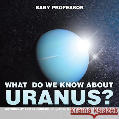 What Do We Know about Uranus? Astronomy for Beginners Children's Astronomy & Space Books Baby Professor   9781541913929 Baby Professor - książka