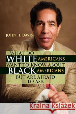 What Do White Americans Want to Know about Black Americans But Are Afraid to Ask John H. Davis 9781425786090 Xlibris Corporation - książka