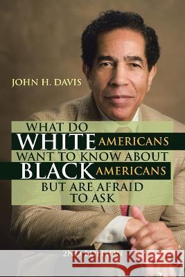What Do White Americans Want to Know About Black Americans but Are Afraid to Ask John H Davis 9781669842620 Xlibris Us - książka