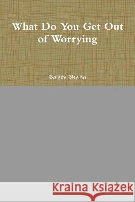 What Do You Get Out of Worrying Baldev Bhatia 9781329645417 Lulu.com - książka